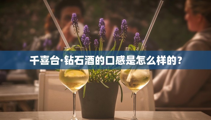 千喜台·钻石酒的口感是怎么样的？