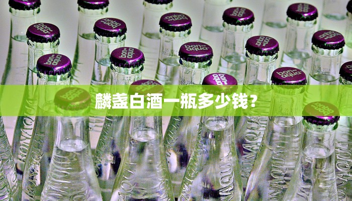 麟盏白酒一瓶多少钱？
