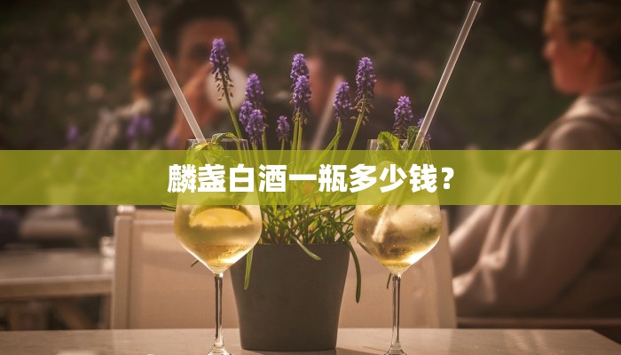 麟盏白酒一瓶多少钱？