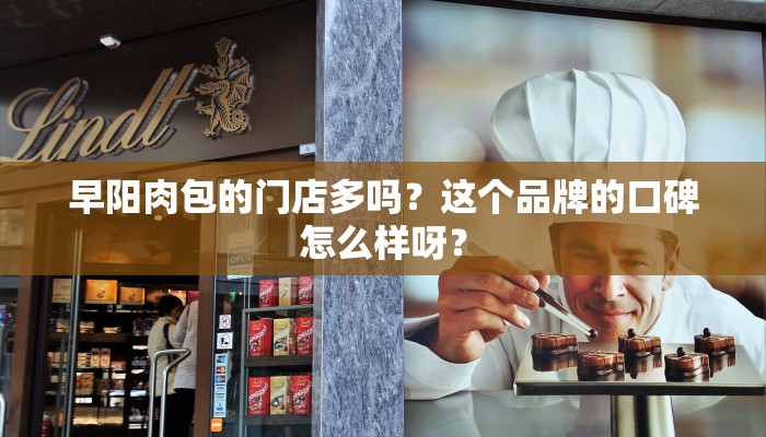 早阳肉包的门店多吗？这个品牌的口碑怎么样呀？