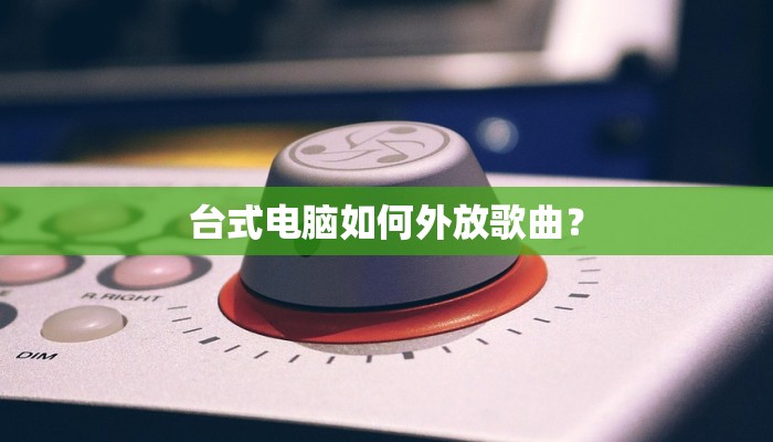 台式电脑如何外放歌曲？