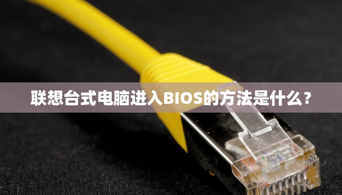 联想台式电脑进入BIOS的方法是什么？