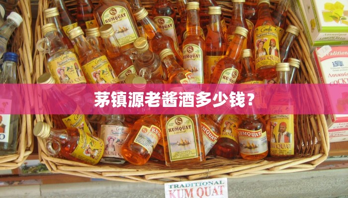 茅镇源老酱酒多少钱？
