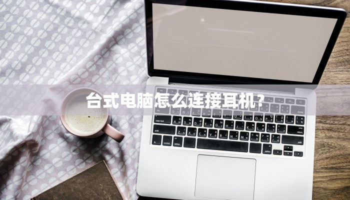 台式电脑怎么连接耳机？