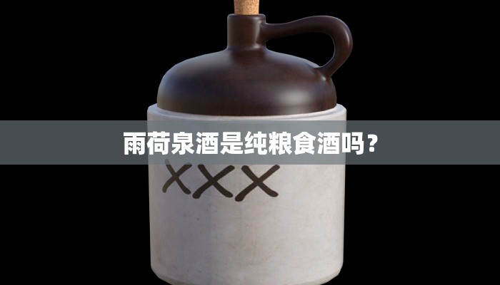 雨荷泉酒是纯粮食酒吗？