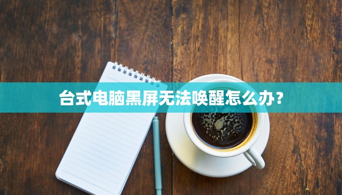 台式电脑黑屏无法唤醒怎么办？