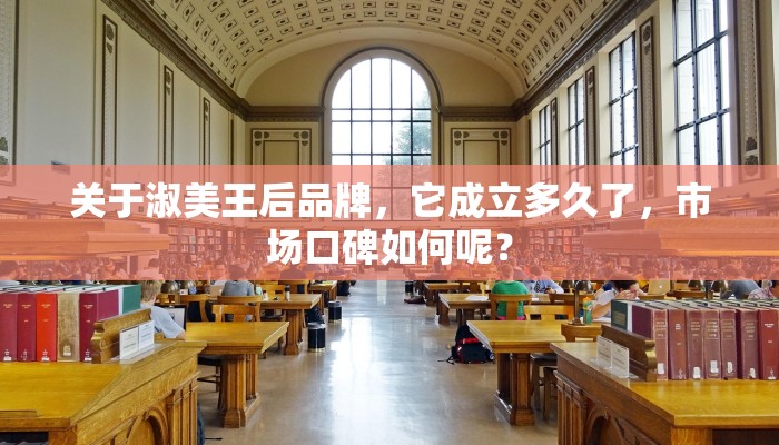 关于淑美王后品牌，它成立多久了，市场口碑如何呢？