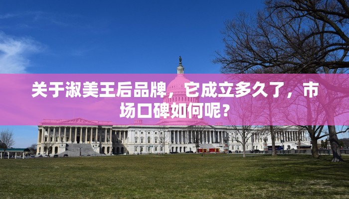 关于淑美王后品牌，它成立多久了，市场口碑如何呢？
