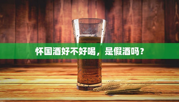 怀国酒好不好喝，是假酒吗？