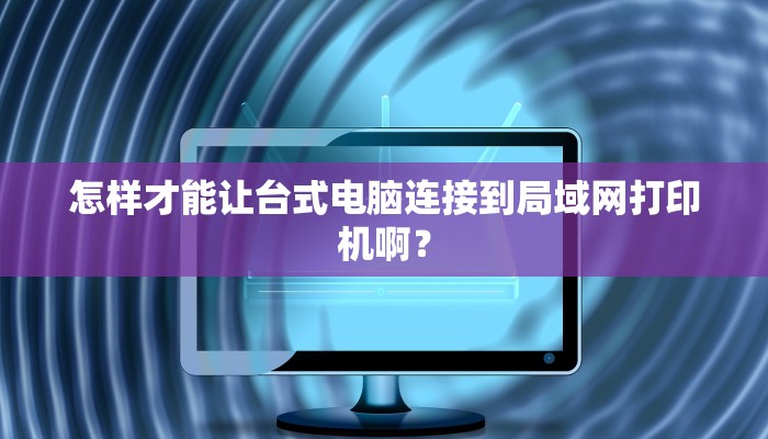 怎样才能让台式电脑连接到局域网打印机啊？