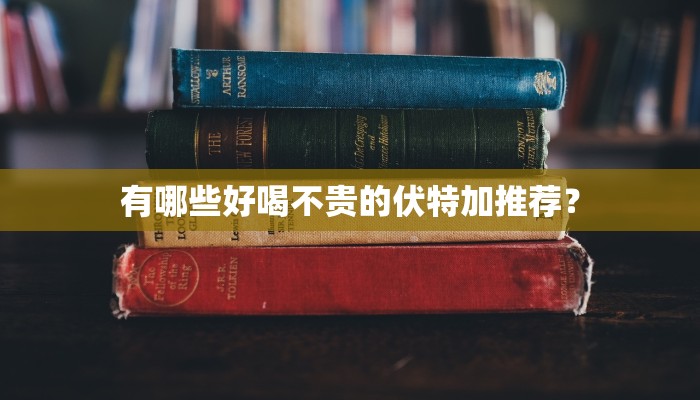 有哪些好喝不贵的伏特加推荐？