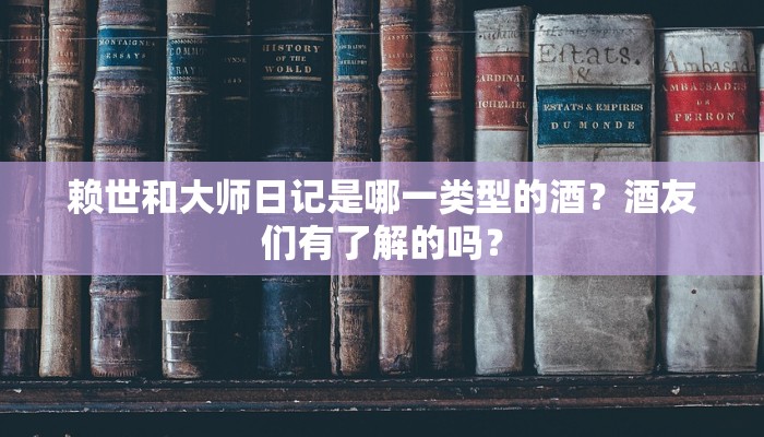 赖世和大师日记是哪一类型的酒？酒友们有了解的吗？