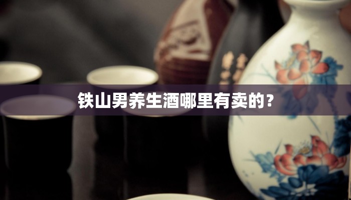 铁山男养生酒哪里有卖的？