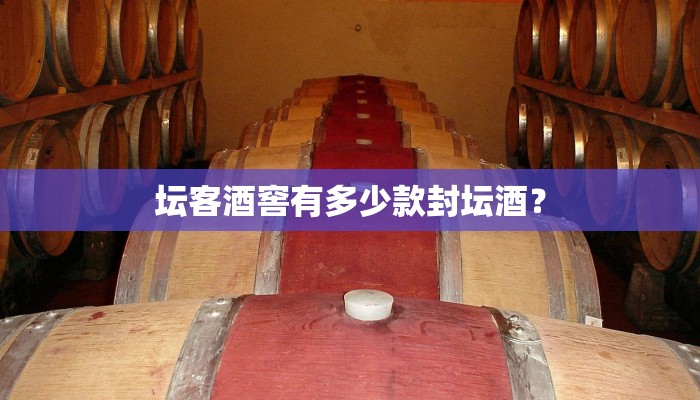 坛客酒窖有多少款封坛酒？