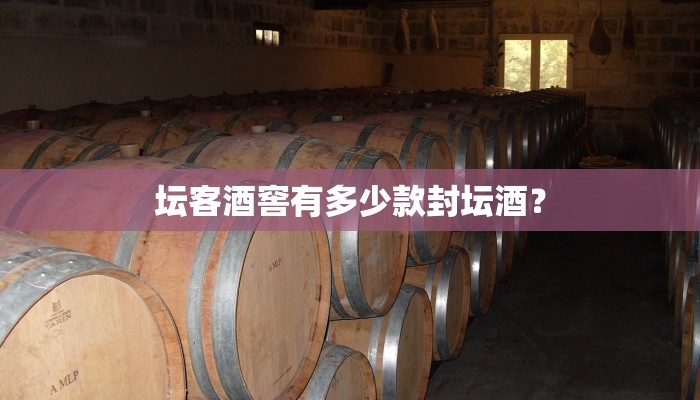 坛客酒窖有多少款封坛酒？
