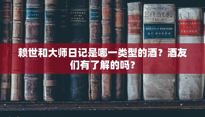 赖世和大师日记是哪一类型的酒？酒友们有了解的吗？