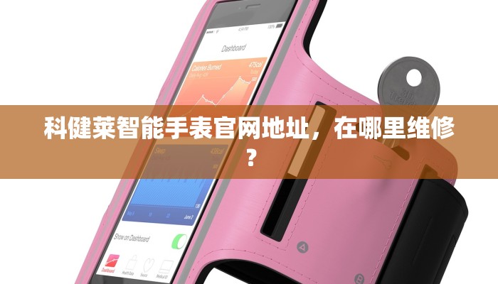 科健莱智能手表官网地址，在哪里维修？