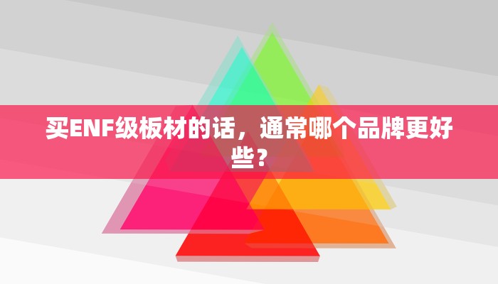 买ENF级板材的话，通常哪个品牌更好些？