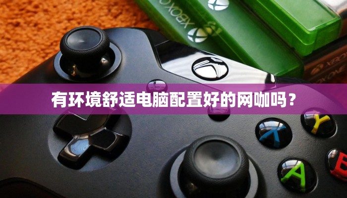 有环境舒适电脑配置好的网咖吗？