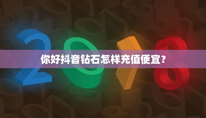 你好抖音钻石怎样充值便宜？