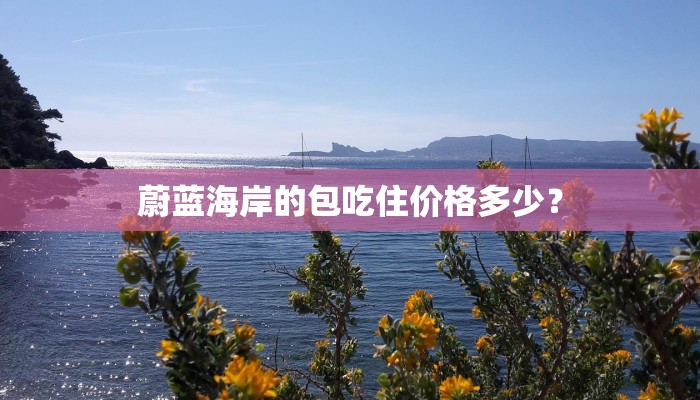 蔚蓝海岸的包吃住价格多少？