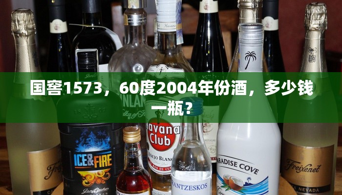 国窖1573，60度2004年份酒，多少钱一瓶？