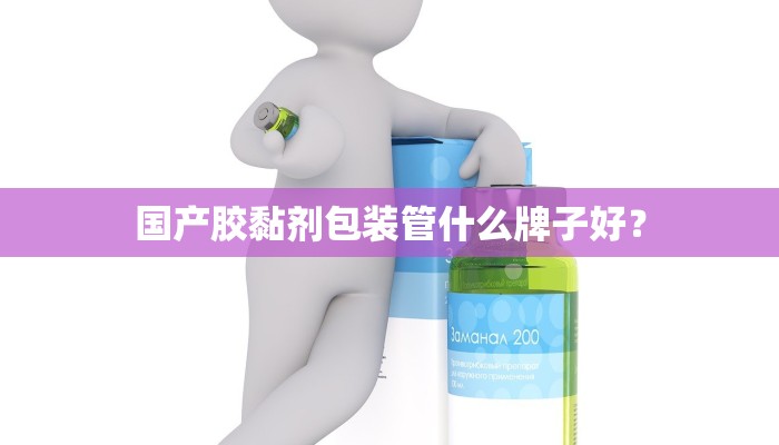 国产胶黏剂包装管什么牌子好？