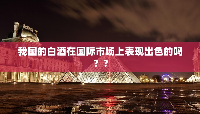 我国的白酒在国际市场上表现出色的吗？？