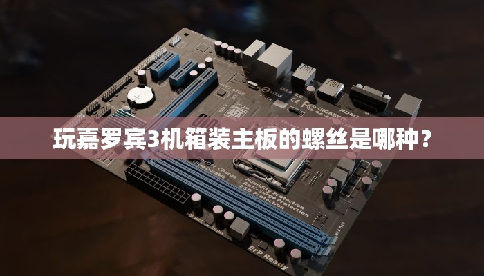 玩嘉罗宾3机箱装主板的螺丝是哪种？