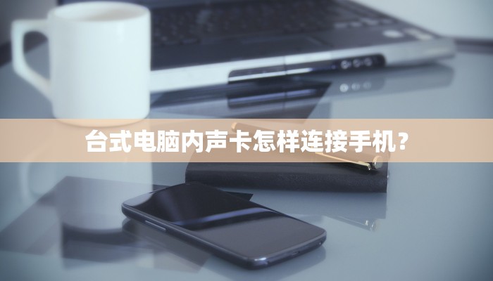 台式电脑内声卡怎样连接手机？