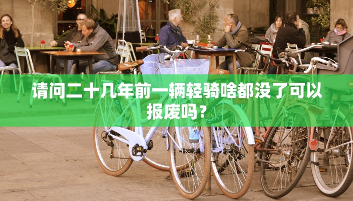 请问二十几年前一辆轻骑啥都没了可以报废吗？