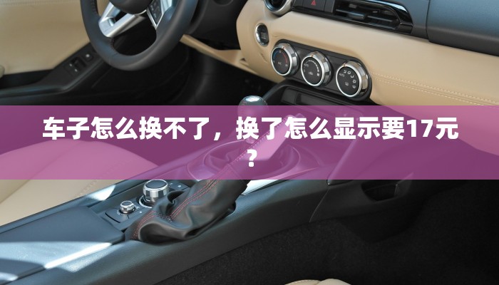 车子怎么换不了，换了怎么显示要17元？