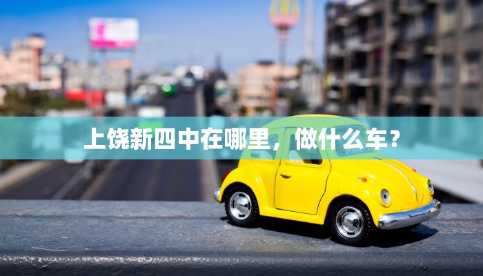 上饶新四中在哪里，做什么车？