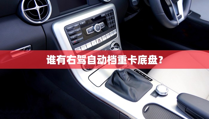 谁有右驾自动档重卡底盘？