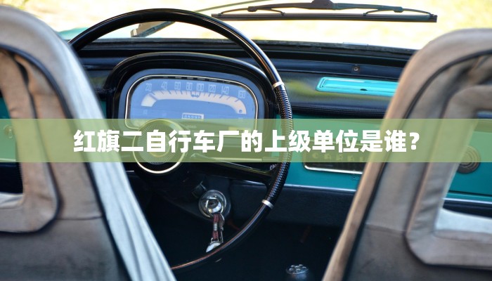 红旗二自行车厂的上级单位是谁？